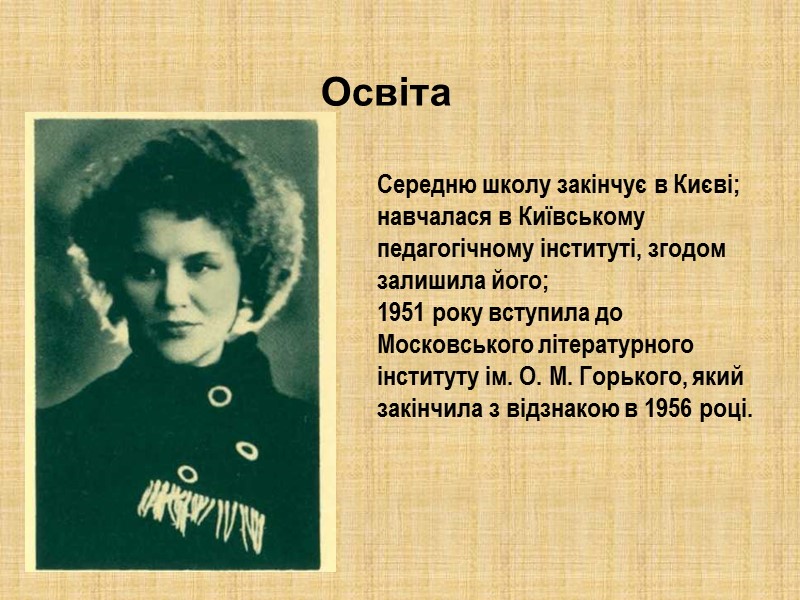 Середню школу закінчує в Києві; навчалася в Київському педагогічному інституті, згодом залишила його; 1951